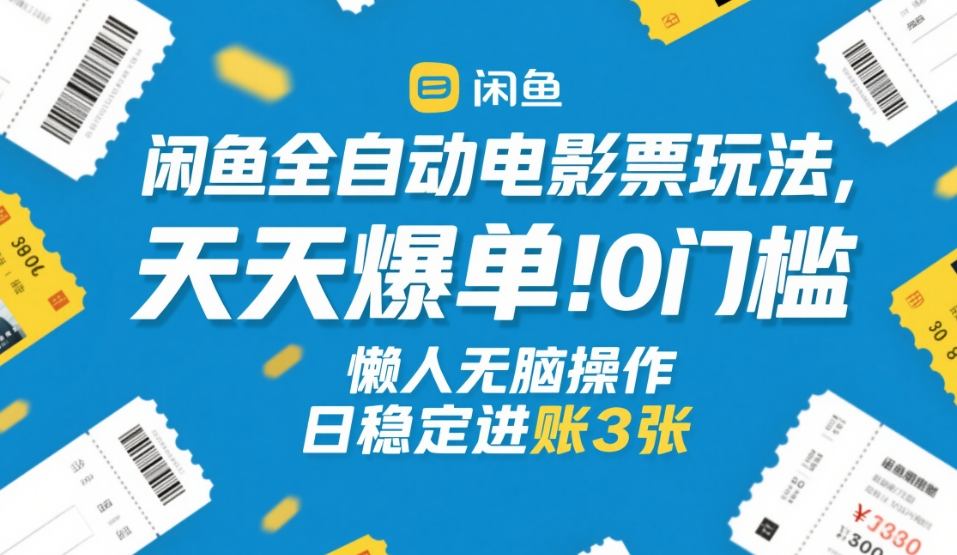 闲鱼全自动电影票玩法，天天爆单，0门槛，懒人无脑操作，日稳定进账3张+【揭秘】-微科网创