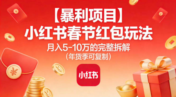 【暴利项目】小红书春节红包玩法月入5W的完整拆解(年货季可复制)-微科网创