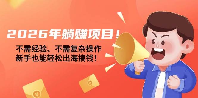 （17448期）2026年躺赚项目！不需经验、不需复杂操作，新手也能轻松出海搞钱！-微科网创