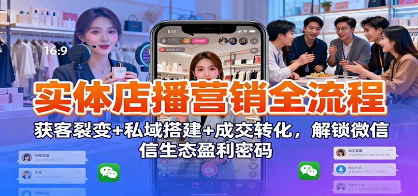 实体店播营销全流程:获客裂变+私域搭建+成交转化,解锁微信生态盈利密码 实体店播营销全流程:获客裂变+私域搭建+成交转化,解锁微信生态盈利密码