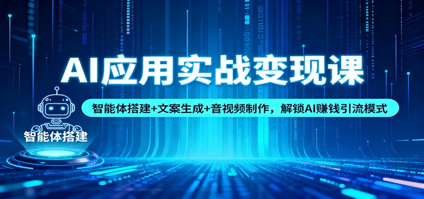 AI应用实战变现课:智能体搭建+文案生成+音视频制作,解锁AI赚钱引流模式-微科网创